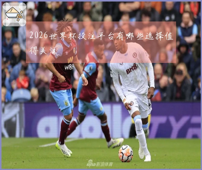 2026世界杯投注平台有哪些选择值得关注