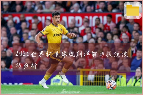 2026世界杯滚球规则详解与投注技巧分析
