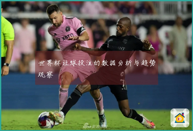 世界杯让球投注的数据分析与趋势观察