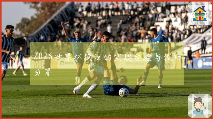 2026世界杯投注的实战经验与技巧分享