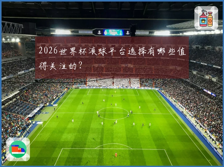 2026世界杯滚球平台选择有哪些值得关注的？