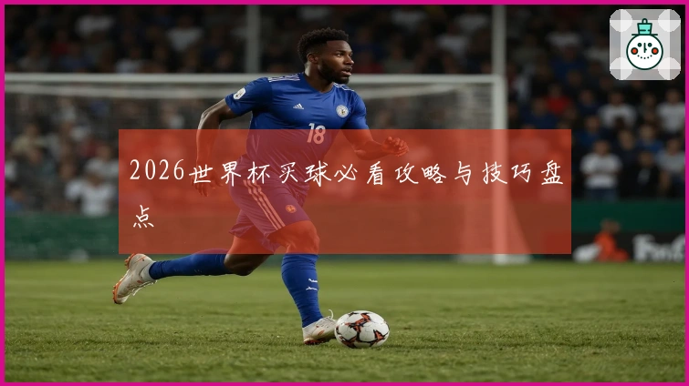 2026世界杯买球必看攻略与技巧盘点