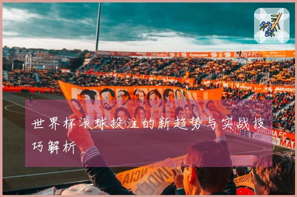 世界杯滚球投注的新趋势与实战技巧解析
