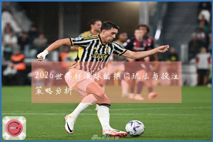 2026世界杯滚球的热门玩法与投注策略分析