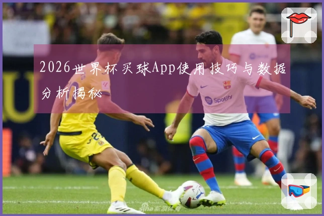 2026世界杯买球App使用技巧与数据分析揭秘