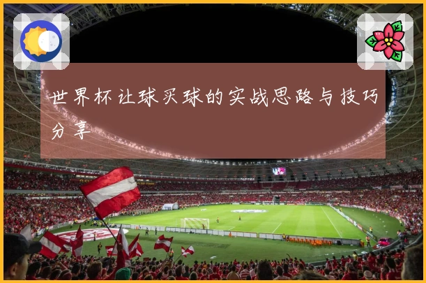世界杯让球买球的实战思路与技巧分享