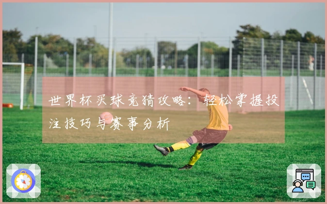 世界杯买球竞猜攻略：轻松掌握投注技巧与赛事分析