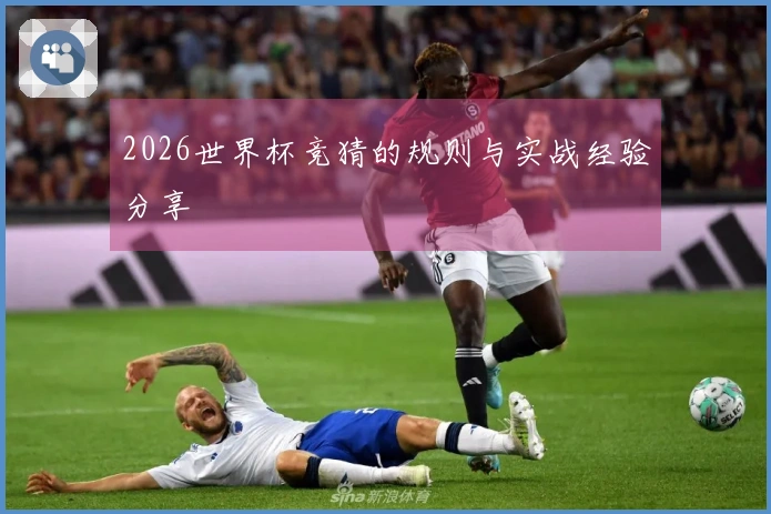2026世界杯竞猜的规则与实战经验分享