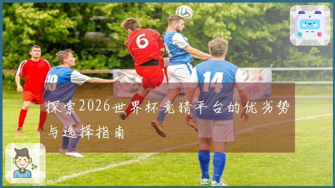 探索2026世界杯竞猜平台的优劣势与选择指南