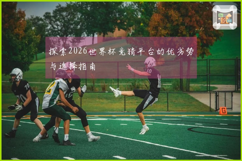 探索2026世界杯竞猜平台的优劣势与选择指南