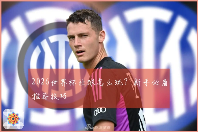 2026世界杯让球怎么玩？新手必看推荐技巧