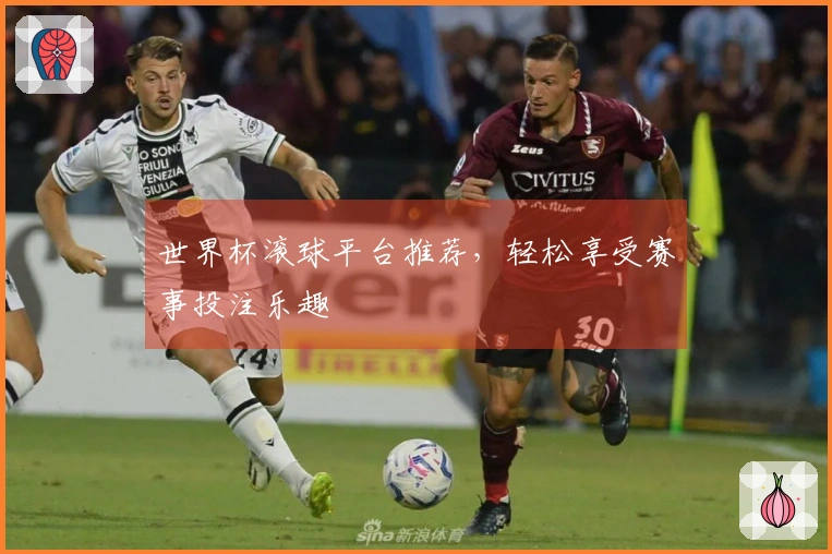世界杯滚球平台推荐，轻松享受赛事投注乐趣