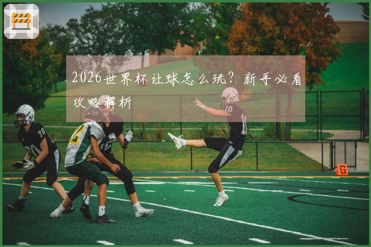 2026世界杯让球怎么玩?新手必看攻略解析
