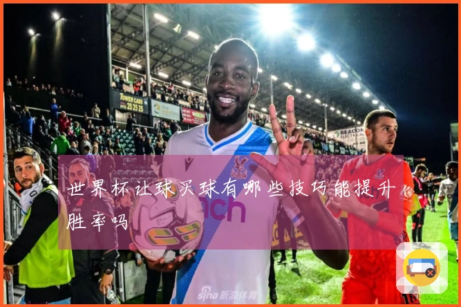 世界杯让球买球有哪些技巧能提升胜率吗