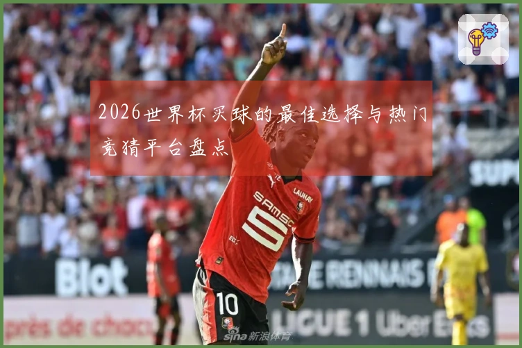 2026世界杯买球的最佳选择与热门竞猜平台盘点