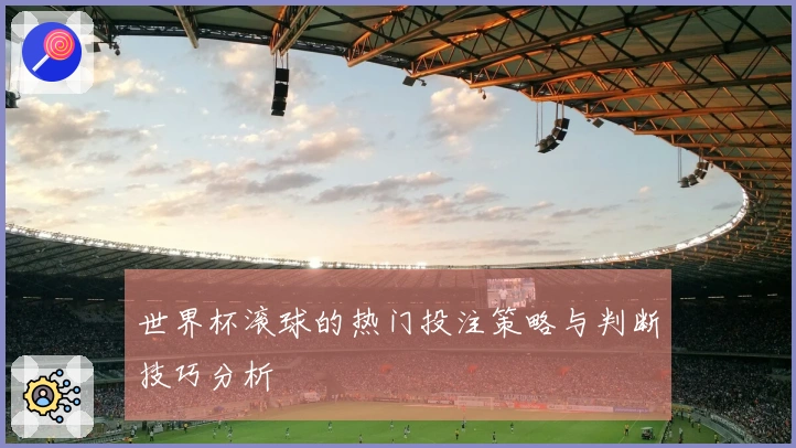 世界杯滚球的热门投注策略与判断技巧分析