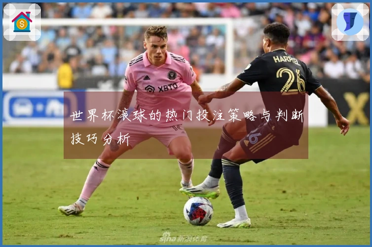 世界杯滚球的热门投注策略与判断技巧分析