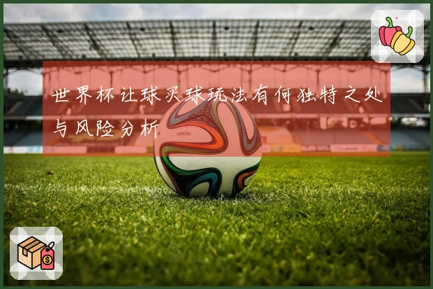 世界杯让球买球玩法有何独特之处与风险分析