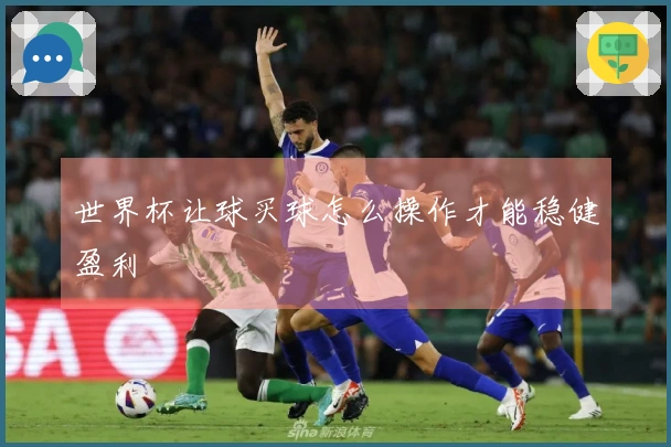 世界杯让球买球怎么操作才能稳健盈利