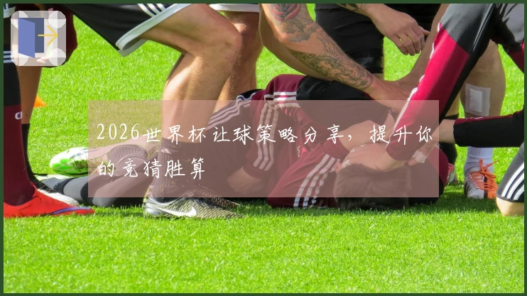 2026世界杯让球策略分享，提升你的竞猜胜算