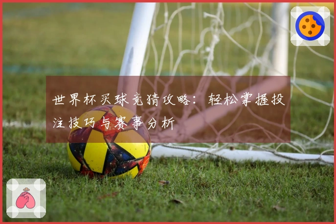 世界杯买球竞猜攻略：轻松掌握投注技巧与赛事分析