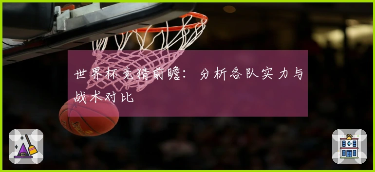 世界杯竞猜前瞻：分析各队实力与战术对比