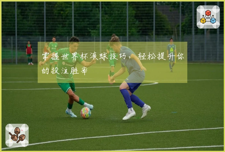 掌握世界杯滚球技巧，轻松提升你的投注胜率