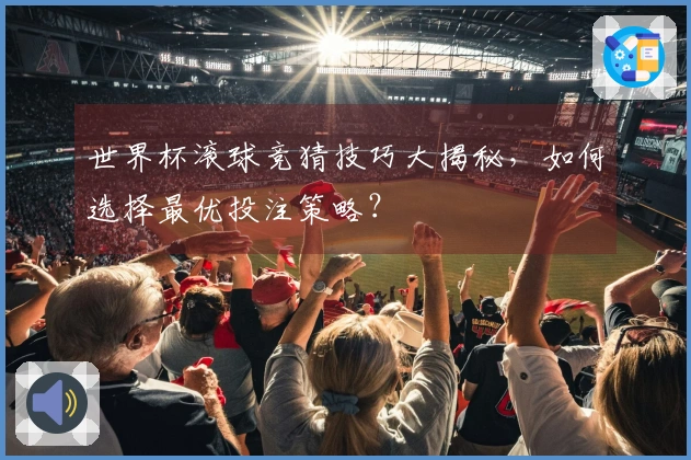 世界杯滚球竞猜技巧大揭秘，如何选择最优投注策略？